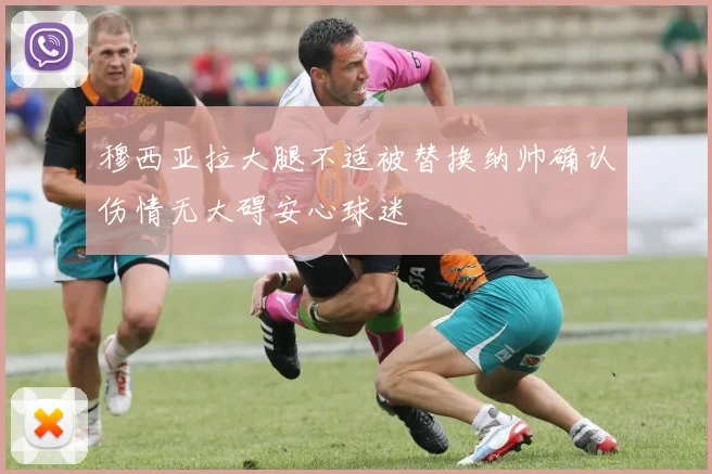 穆西亚拉大腿不适被替换纳帅确认伤情无大碍安心球迷