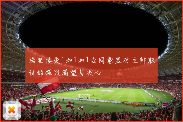 诺里接受1加1加1合同彰显对主帅职位的强烈渴望与决心