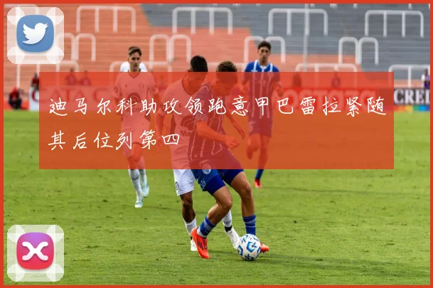 迪马尔科助攻领跑意甲巴雷拉紧随其后位列第四
