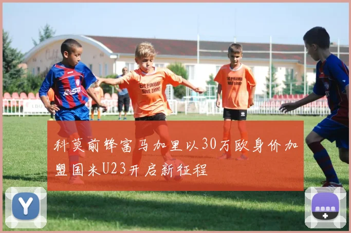 科莫前锋富马加里以30万欧身价加盟国米U23开启新征程