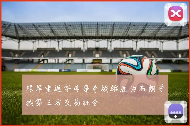 绿军重返字母争夺战雄鹿为布朗寻找第三方交易机会