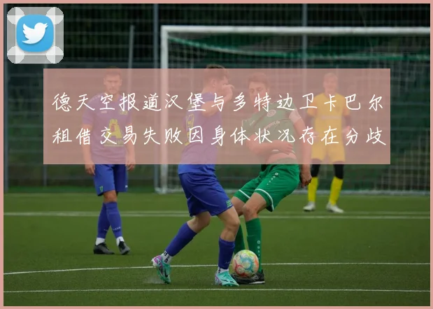 德天空报道汉堡与多特边卫卡巴尔租借交易失败因身体状况存在分歧