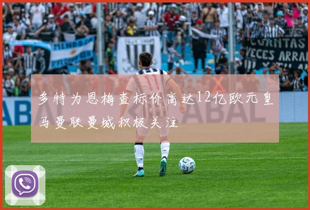 多特为恩梅查标价高达12亿欧元皇马曼联曼城积极关注