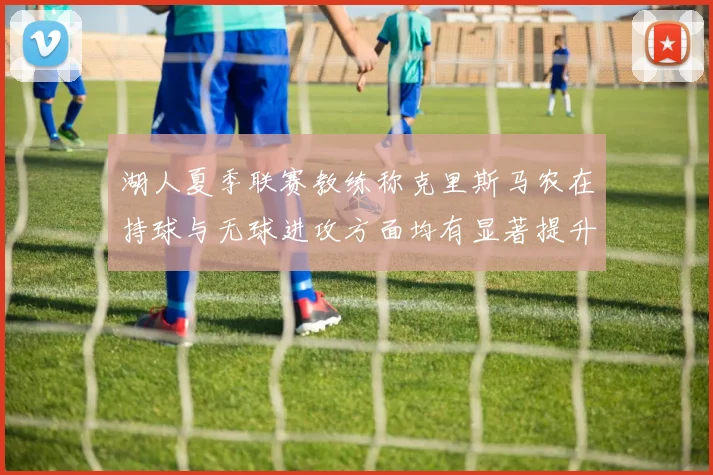 湖人夏季联赛教练称克里斯马农在持球与无球进攻方面均有显著提升