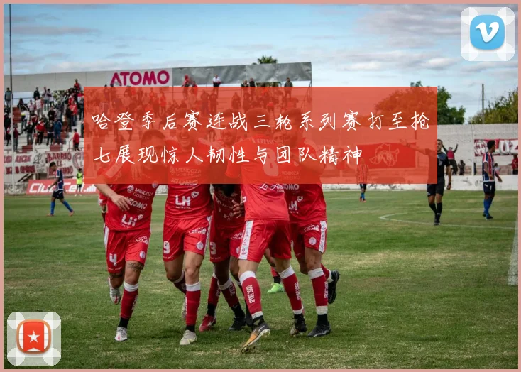 哈登季后赛连战三轮系列赛打至抢七展现惊人韧性与团队精神