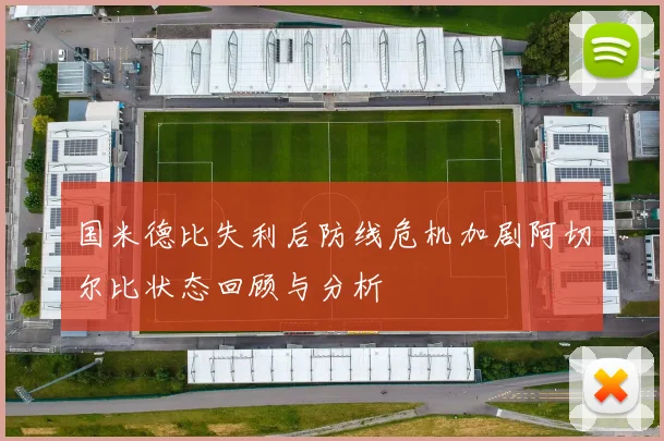 国米德比失利后防线危机加剧阿切尔比状态回顾与分析