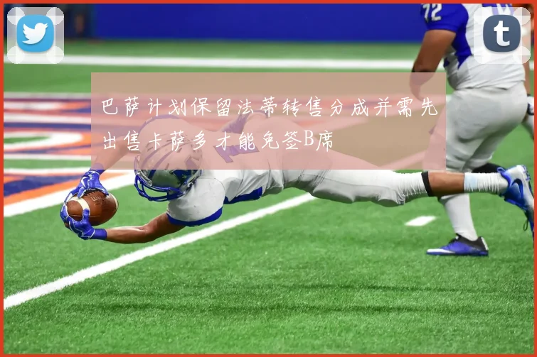 巴萨计划保留法蒂转售分成并需先出售卡萨多才能免签B席