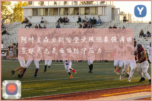 阿特金森分析哈登受限现象强调明星球员总是面临防守压力
