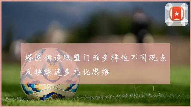 塔图姆谈联盟门面多样性不同观点反映球迷多元化思维