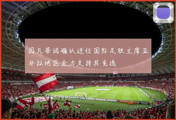 因凡蒂诺确认连任国际足联主席亚非拉地区全力支持其竞选