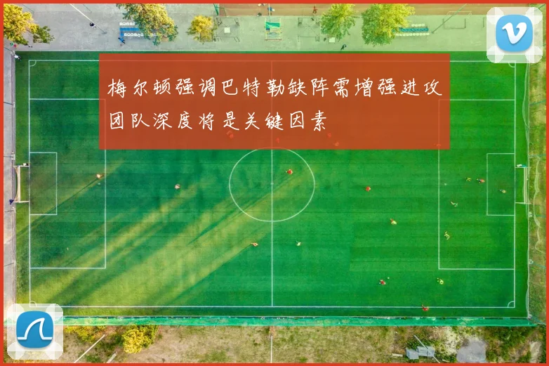 梅尔顿强调巴特勒缺阵需增强进攻团队深度将是关键因素