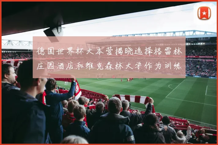 德国世界杯大本营揭晓选择格雷林庄园酒店和维克森林大学作为训练基地