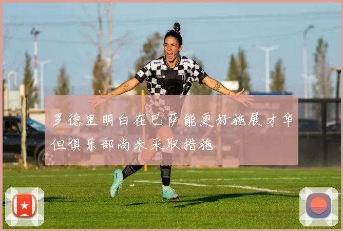 罗德里明白在巴萨能更好施展才华但俱乐部尚未采取措施